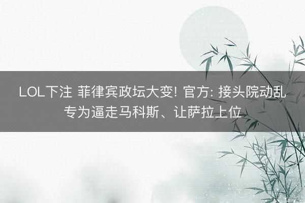 LOL下注 菲律宾政坛大变! 官方: 接头院动乱专为逼走马科斯、让萨拉上位