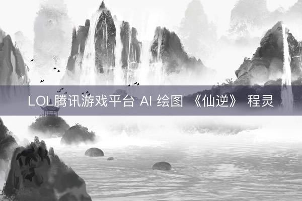 LOL腾讯游戏平台 AI 绘图 《仙逆》 程灵