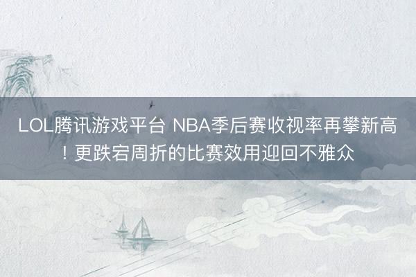 LOL腾讯游戏平台 NBA季后赛收视率再攀新高! 更跌宕周折的比赛效用迎回不雅众