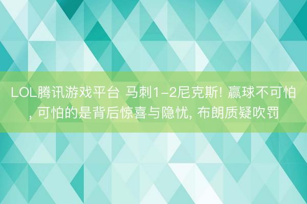 LOL腾讯游戏平台 马刺1-2尼克斯! 赢球不可怕, 可怕的是背后惊喜与隐忧, 布朗质疑吹罚