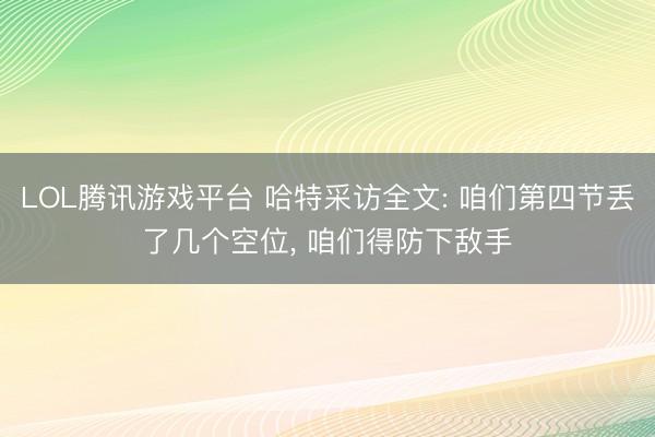 LOL腾讯游戏平台 哈特采访全文: 咱们第四节丢了几个空位, 咱们得防下敌手