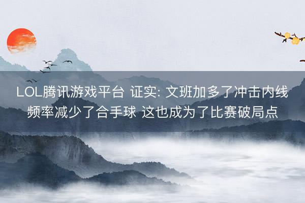 LOL腾讯游戏平台 证实: 文班加多了冲击内线频率减少了合手球 这也成为了比赛破局点