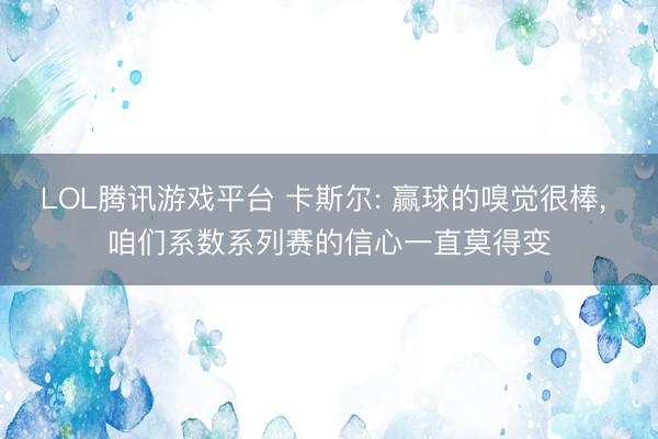 LOL腾讯游戏平台 卡斯尔: 赢球的嗅觉很棒, 咱们系数系列赛的信心一直莫得变