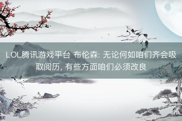 LOL腾讯游戏平台 布伦森: 无论何如咱们齐会吸取阅历, 有些方面咱们必须改良