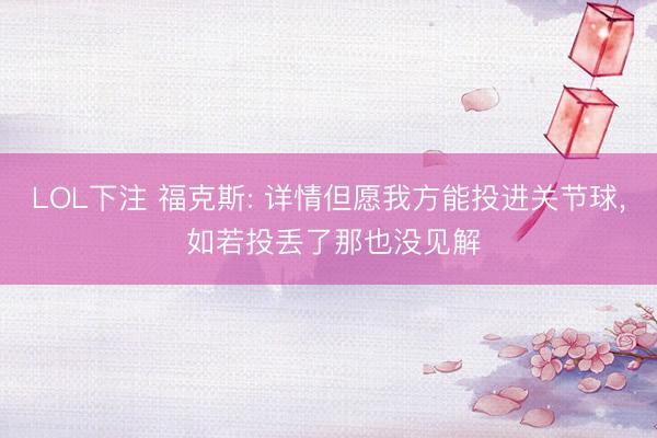 LOL下注 福克斯: 详情但愿我方能投进关节球, 如若投丢了那也没见解