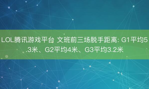 LOL腾讯游戏平台 文班前三场脱手距离: G1平均5.3米、G2平均4米、G3平均3.2米