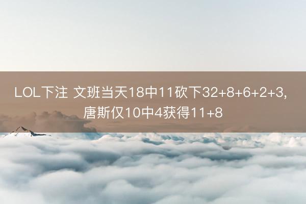 LOL下注 文班当天18中11砍下32+8+6+2+3， 唐斯仅10中4获得11+8