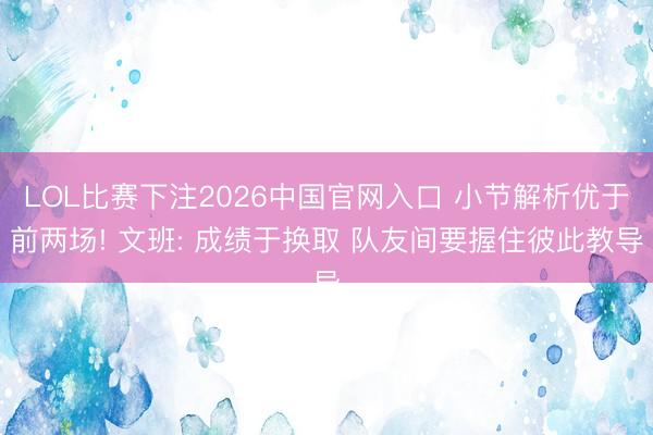 LOL比赛下注2026中国官网入口 小节解析优于前两场! 文班: 成绩于换取 队友间要握住彼此教导
