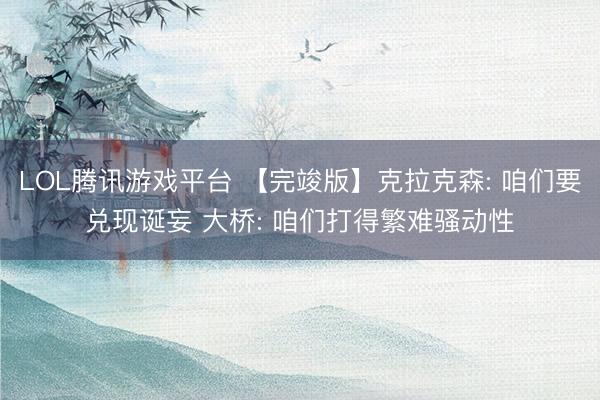 LOL腾讯游戏平台 【完竣版】克拉克森: 咱们要兑现诞妄 大桥: 咱们打得繁难骚动性