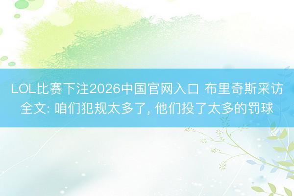 LOL比赛下注2026中国官网入口 布里奇斯采访全文: 咱们犯规太多了, 他们投了太多的罚球