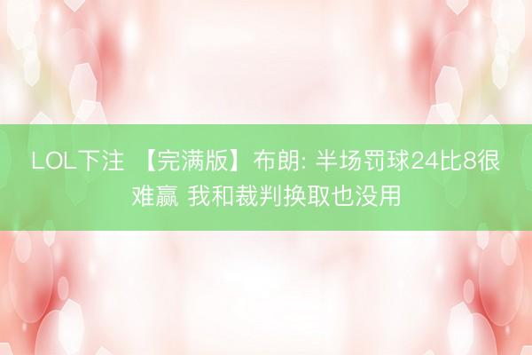 LOL下注 【完满版】布朗: 半场罚球24比8很难赢 我和裁判换取也没用