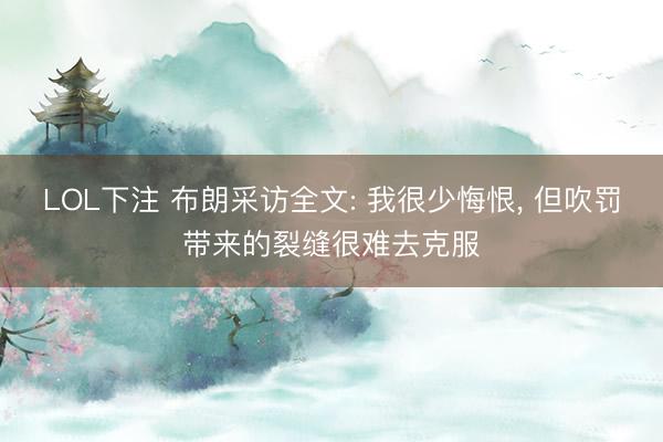 LOL下注 布朗采访全文: 我很少悔恨， 但吹罚带来的裂缝很难去克服
