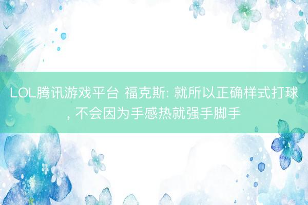 LOL腾讯游戏平台 福克斯: 就所以正确样式打球, 不会因为手感热就强手脚手