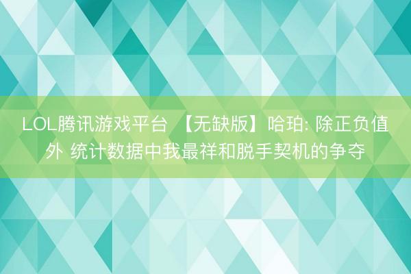 LOL腾讯游戏平台 【无缺版】哈珀: 除正负值外 统计数据中我最祥和脱手契机的争夺