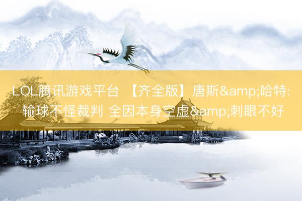 LOL腾讯游戏平台 【齐全版】唐斯&哈特: 输球不怪裁判 全因本身空虚&刺眼不好