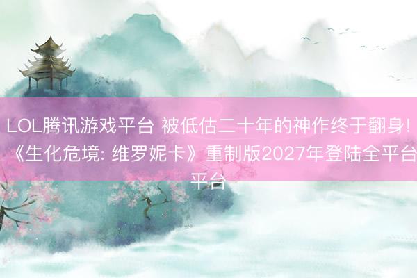 LOL腾讯游戏平台 被低估二十年的神作终于翻身! 《生化危境: 维罗妮卡》重制版2027年登陆全平台