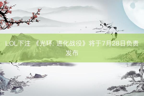 LOL下注 《光环: 进化战役》将于7月28日负责发布