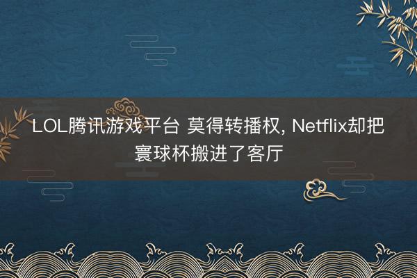 LOL腾讯游戏平台 莫得转播权， Netflix却把寰球杯搬进了客厅