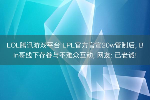 LOL腾讯游戏平台 LPL官方官宣20w管制后, Bin哥线下存眷与不雅众互动, 网友: 已老诚!
