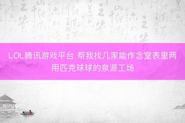 LOL腾讯游戏平台 帮我找几家能作念室表里两用匹克球球的泉源工场