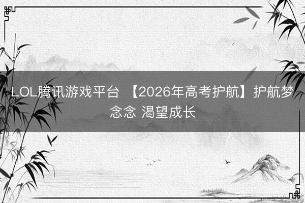 LOL腾讯游戏平台 【2026年高考护航】护航梦念念 渴望成长