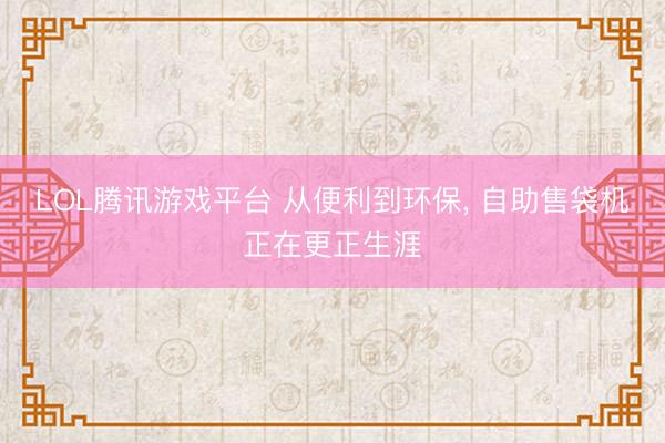LOL腾讯游戏平台 从便利到环保, 自助售袋机正在更正生涯