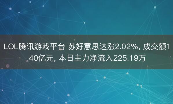 LOL腾讯游戏平台 苏好意思达涨2.02%, 成交额1.40亿元, 本日主力净流入225.19万