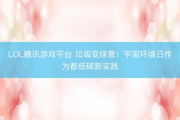 LOL腾讯游戏平台 垃圾变绿意!宇宙环境日作为都低碳新实践