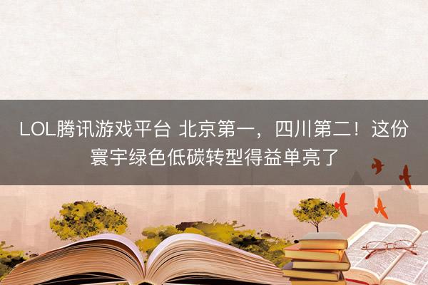 LOL腾讯游戏平台 北京第一，四川第二！这份寰宇绿色低碳转型得益单亮了