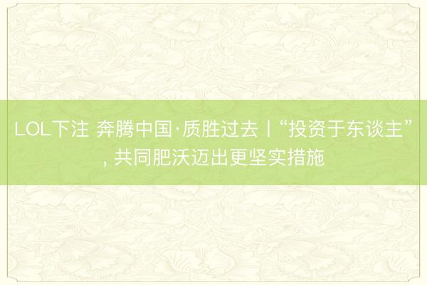LOL下注 奔腾中国·质胜过去丨“投资于东谈主”, 共同肥沃迈出更坚实措施