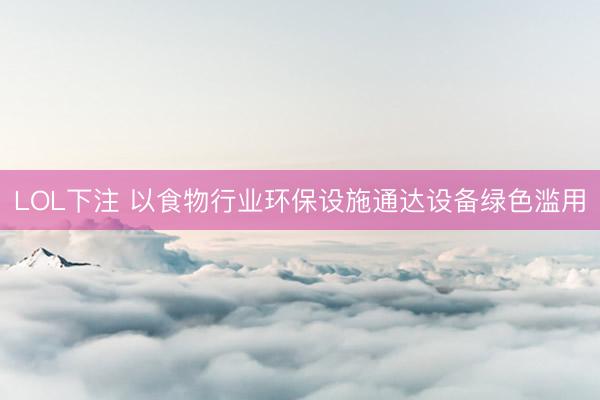 LOL下注 以食物行业环保设施通达设备绿色滥用
