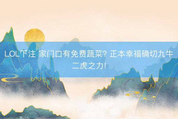 LOL下注 家门口有免费蔬菜? 正本幸福确切九牛二虎之力!