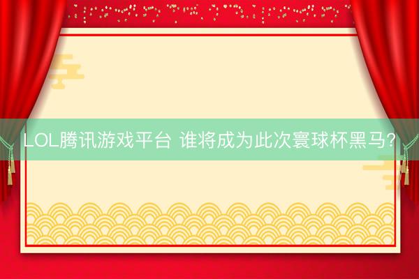 LOL腾讯游戏平台 谁将成为此次寰球杯黑马?