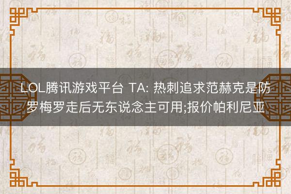 LOL腾讯游戏平台 TA: 热刺追求范赫克是防罗梅罗走后无东说念主可用;报价帕利尼亚