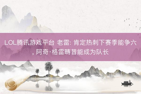 LOL腾讯游戏平台 老雷: 肯定热刺下赛季能争六, 阿奇·格雷畴昔能成为队长