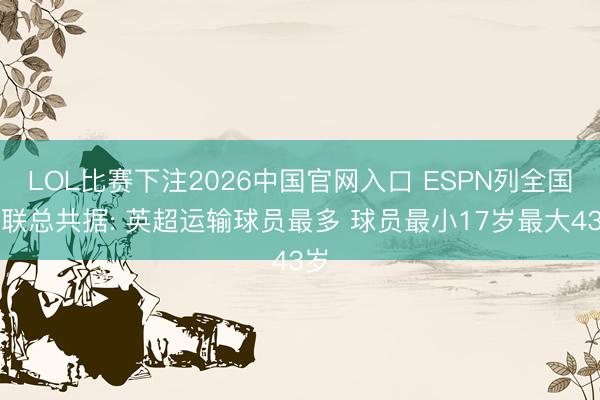 LOL比赛下注2026中国官网入口 ESPN列全国杯联总共据: 英超运输球员最多 球员最小17岁最大43岁