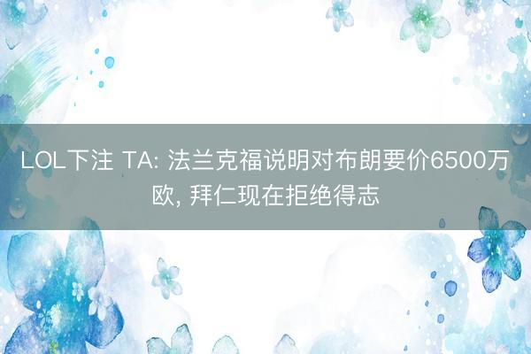 LOL下注 TA: 法兰克福说明对布朗要价6500万欧， 拜仁现在拒绝得志