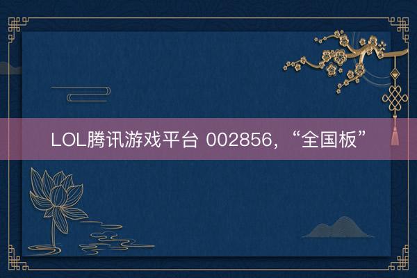 LOL腾讯游戏平台 002856,“全国板”