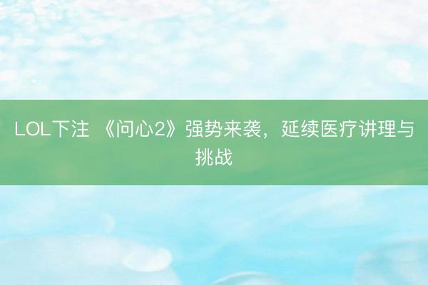 LOL下注 《问心2》强势来袭，延续医疗讲理与挑战