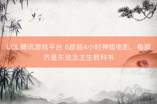 LOL腾讯游戏平台 6部超4小时神级电影，每部齐是东说念主生教科书