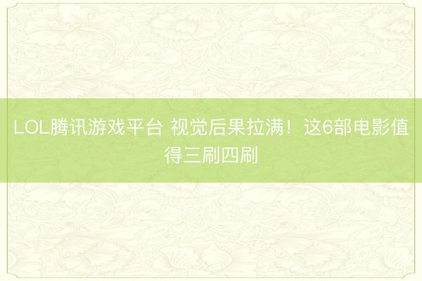 LOL腾讯游戏平台 视觉后果拉满！这6部电影值得三刷四刷