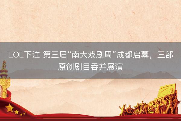 LOL下注 第三届“南大戏剧周”成都启幕，三部原创剧目吞并展演