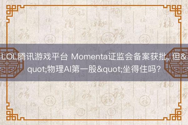 LOL腾讯游戏平台 Momenta证监会备案获批， 但"物理AI第一股"坐得住吗?